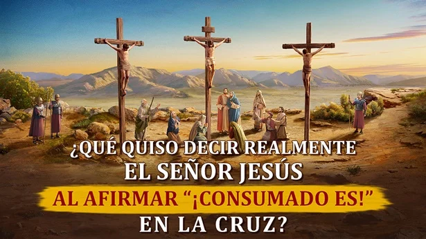 ¿Qué quiso decir realmente el Señor Jesús al afirmar “¡Consumado es!” en la cruz?