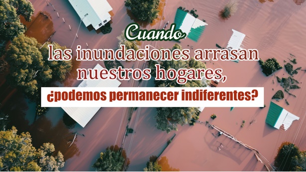Cuando las inundaciones arrasan nuestros hogares, ¿podemos permanecer indiferentes?